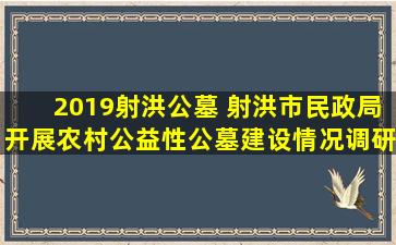 2019射洪公墓 射洪市民政局开展农村公益性公墓建设情况调研